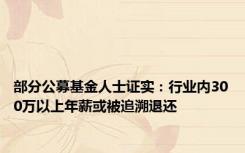 部分公募基金人士证实：行业内300万以上年薪或被追溯退还