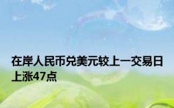 在岸人民币兑美元较上一交易日上涨47点