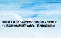 国常会：要充分认识房地产市场供求关系的新变化 继续研究储备新的去库存、稳市场政策措施