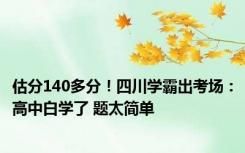 估分140多分！四川学霸出考场：高中白学了 题太简单