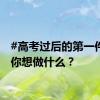 #高考过后的第一件事# 你想做什么？