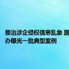 整治涉企侵权信息乱象 国家网信办曝光一批典型案例