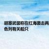 胡塞武装称在红海袭击两艘与以色列有关船只