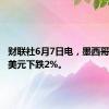 财联社6月7日电，墨西哥比索兑美元下跌2%。