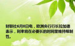 财联社6月8日电，欧洲央行行长拉加德表示，利率将在必要长的时间里维持限制性。