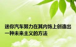 迷你汽车努力在其内饰上创造出一种未来主义的方法