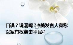 口误？说漏嘴？#美发言人竟称以军有权袭击平民#