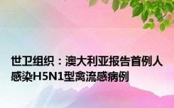 世卫组织：澳大利亚报告首例人感染H5N1型禽流感病例