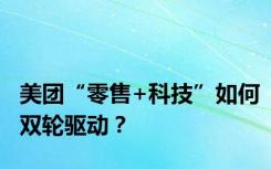 美团“零售+科技”如何双轮驱动？