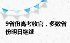 9省份高考收官，多数省份明日继续