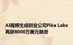 AI视频生成创业公司Pika Labs再获8000万美元融资