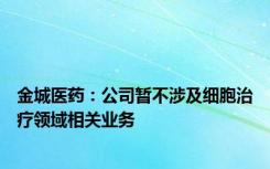 金城医药：公司暂不涉及细胞治疗领域相关业务