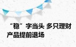 “稳”字当头 多只理财产品提前退场