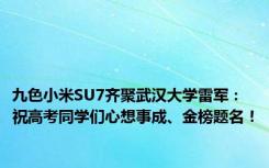 九色小米SU7齐聚武汉大学雷军：祝高考同学们心想事成、金榜题名！