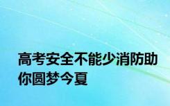 高考安全不能少消防助你圆梦今夏