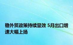 稳外贸政策持续显效 5月出口增速大幅上扬