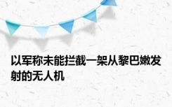 以军称未能拦截一架从黎巴嫩发射的无人机