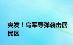 突发！乌军导弹袭击居民区