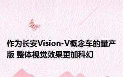 作为长安Vision-V概念车的量产版 整体视觉效果更加科幻