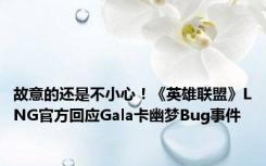 故意的还是不小心！《英雄联盟》LNG官方回应Gala卡幽梦Bug事件