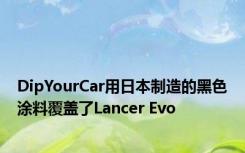 DipYourCar用日本制造的黑色涂料覆盖了Lancer Evo