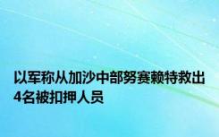 以军称从加沙中部努赛赖特救出4名被扣押人员