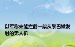 以军称未能拦截一架从黎巴嫩发射的无人机