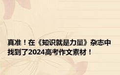 真准！在《知识就是力量》杂志中找到了2024高考作文素材！