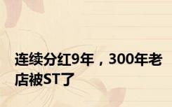 连续分红9年，300年老店被ST了