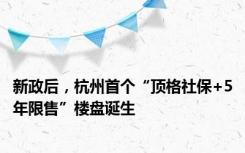 新政后，杭州首个“顶格社保+5年限售”楼盘诞生