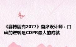 《赛博朋克2077》首席设计师：口碑的逆转是CDPR最大的成就