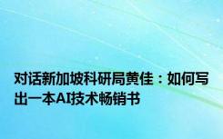 对话新加坡科研局黄佳：如何写出一本AI技术畅销书