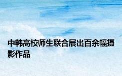 中韩高校师生联合展出百余幅摄影作品