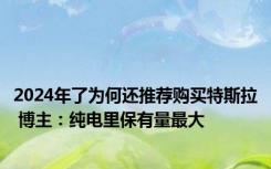 2024年了为何还推荐购买特斯拉 博主：纯电里保有量最大