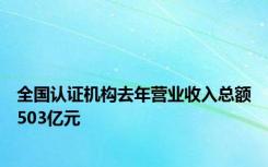 全国认证机构去年营业收入总额503亿元