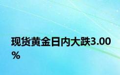 现货黄金日内大跌3.00%