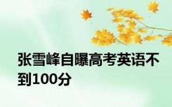 张雪峰自曝高考英语不到100分