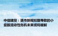 中信建投：退市新规短期导致的小盘股流动性危机未来或将缓解