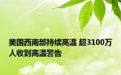 美国西南部持续高温 超3100万人收到高温警告