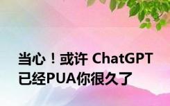 当心！或许 ChatGPT 已经PUA你很久了