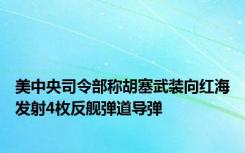 美中央司令部称胡塞武装向红海发射4枚反舰弹道导弹