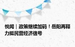 悦闻｜政策继续加码！岳阳再释力挺民营经济信号