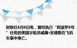 财联社6月8日电，曾经执行“阿波罗8号”任务的美国宇航员威廉•安德斯在飞机失事中身亡。