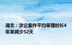 湖北：涉企案件平均审理时长4年来减少52天