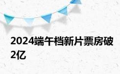 2024端午档新片票房破2亿