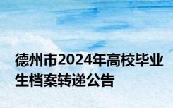 德州市2024年高校毕业生档案转递公告