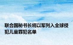 联合国秘书长将以军列入全球侵犯儿童罪犯名单