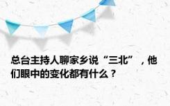 总台主持人聊家乡说“三北”，他们眼中的变化都有什么？