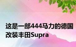 这是一部444马力的德国改装丰田Supra