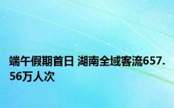 端午假期首日 湖南全域客流657.56万人次